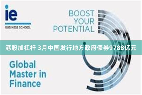 港股加杠杆 3月中国发行地方政府债券9788亿元