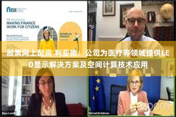 股票网上配资 利亚德：公司为医疗等领域提供LED显示解决方案及空间计算技术应用