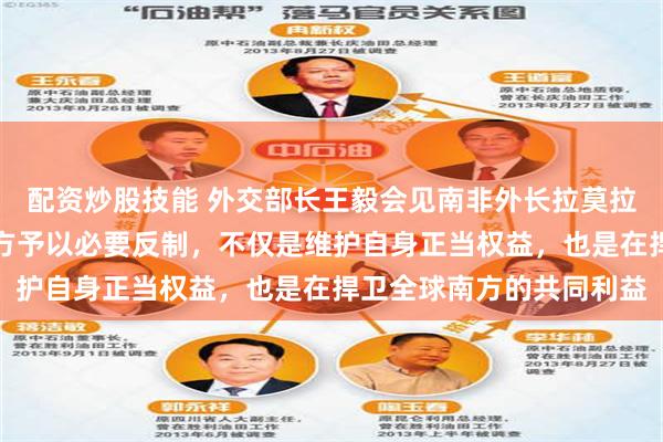 配资炒股技能 外交部长王毅会见南非外长拉莫拉：美国大搞保护主义中方予以必要反制，不仅是维护自身正当权益，也是在捍卫全球南方的共同利益