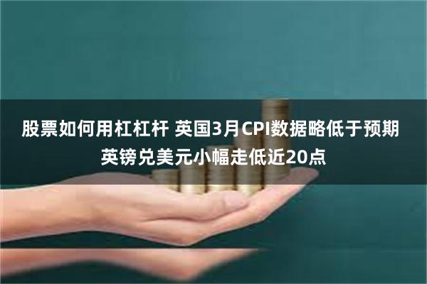股票如何用杠杠杆 英国3月CPI数据略低于预期 英镑兑美元小幅走低近20点