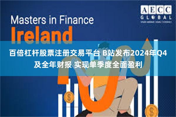 百倍杠杆股票注册交易平台 B站发布2024年Q4及全年财报 实现单季度全面盈利