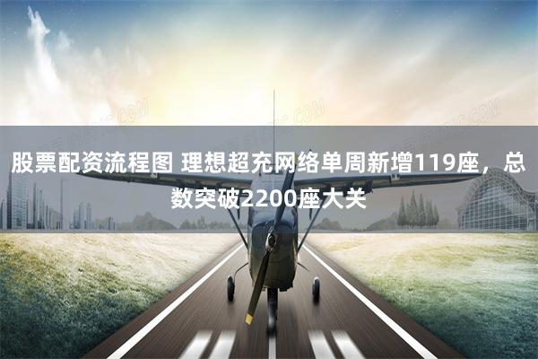 股票配资流程图 理想超充网络单周新增119座，总数突破2200座大关