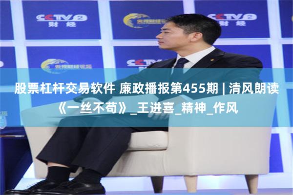 股票杠杆交易软件 廉政播报第455期 | 清风朗读《一丝不苟》_王进喜_精神_作风
