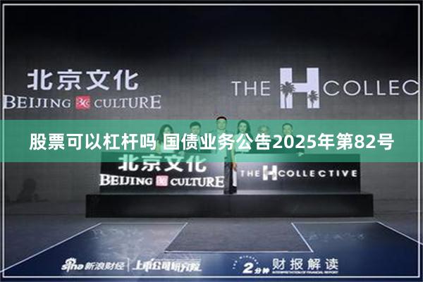股票可以杠杆吗 国债业务公告2025年第82号
