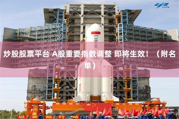 炒股股票平台 A股重要指数调整 即将生效！（附名单）