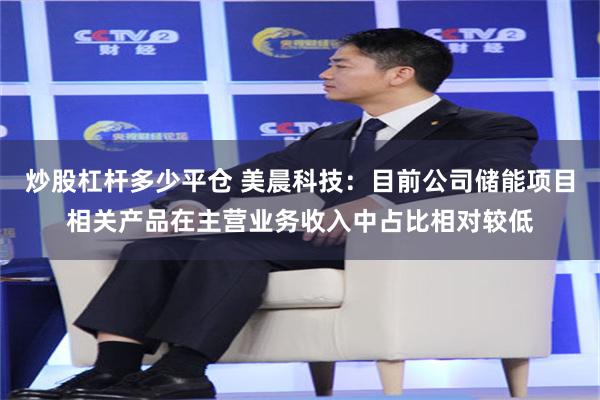 炒股杠杆多少平仓 美晨科技：目前公司储能项目相关产品在主营业务收入中占比相对较低