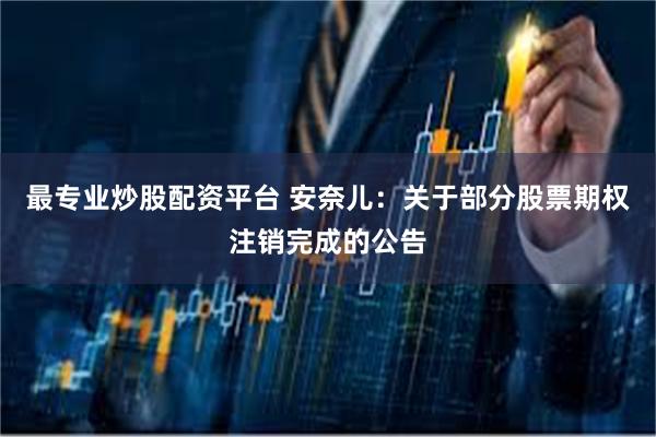 最专业炒股配资平台 安奈儿：关于部分股票期权注销完成的公告
