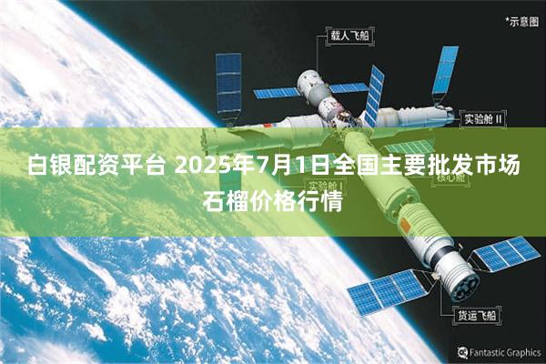 白银配资平台 2025年7月1日全国主要批发市场石榴价格行情