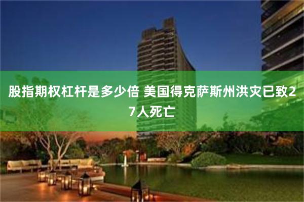 股指期权杠杆是多少倍 美国得克萨斯州洪灾已致27人死亡
