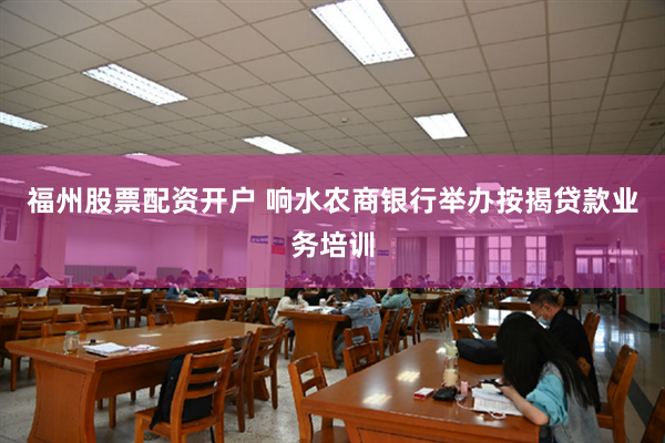 福州股票配资开户 响水农商银行举办按揭贷款业务培训