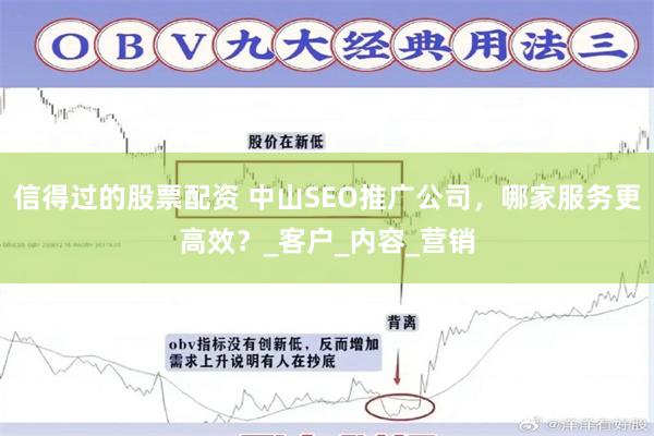 信得过的股票配资 中山SEO推广公司，哪家服务更高效？_客户_内容_营销