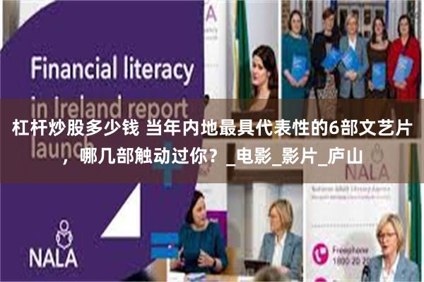 杠杆炒股多少钱 当年内地最具代表性的6部文艺片，哪几部触动过你？_电影_影片_庐山