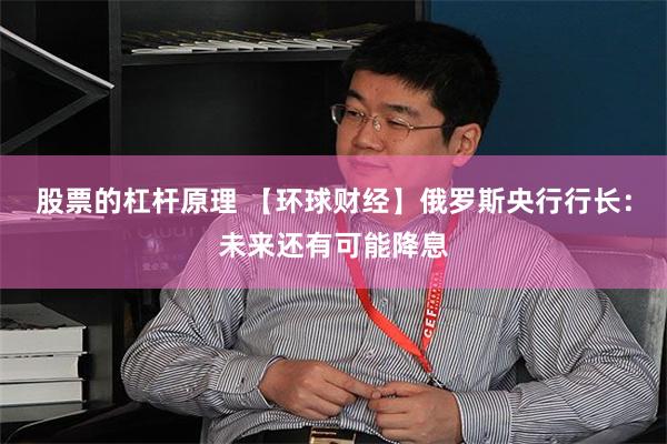 股票的杠杆原理 【环球财经】俄罗斯央行行长：未来还有可能降息