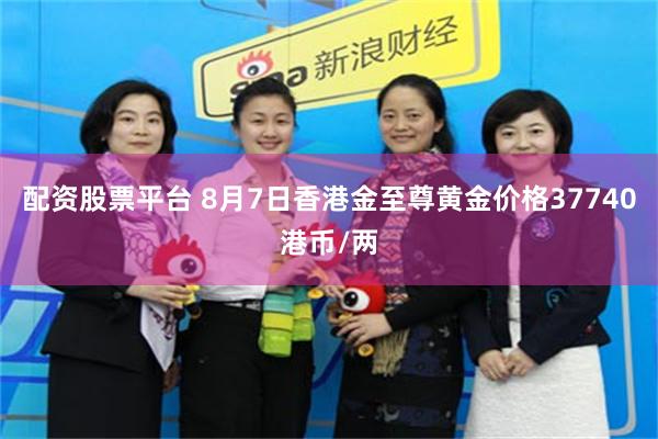 配资股票平台 8月7日香港金至尊黄金价格37740港币/两