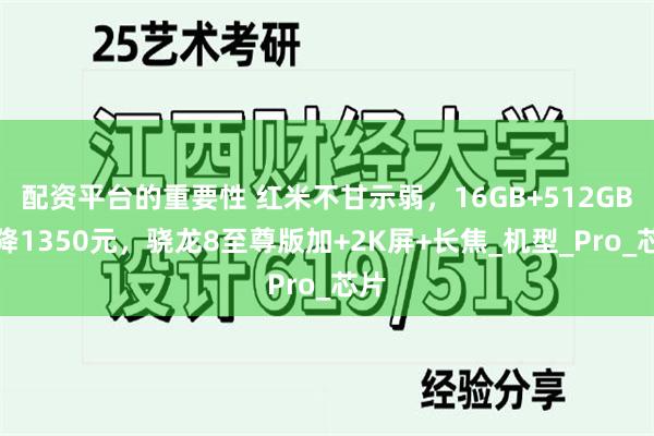 配资平台的重要性 红米不甘示弱，16GB+512GB突降1350元，骁龙8至尊版加+2K屏+长焦_机型_Pro_芯片