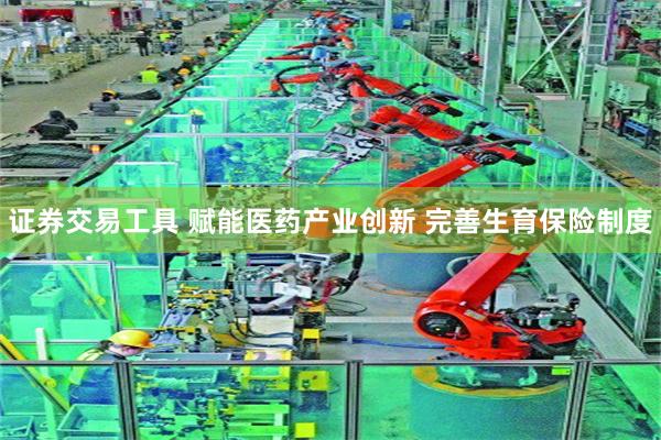 证券交易工具 赋能医药产业创新 完善生育保险制度