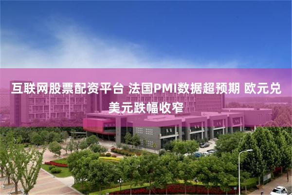 互联网股票配资平台 法国PMI数据超预期 欧元兑美元跌幅收窄