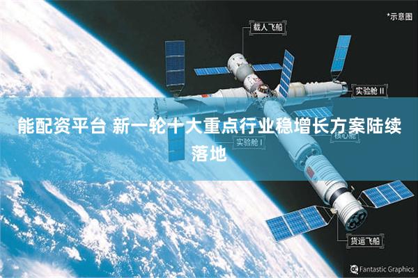 能配资平台 新一轮十大重点行业稳增长方案陆续落地