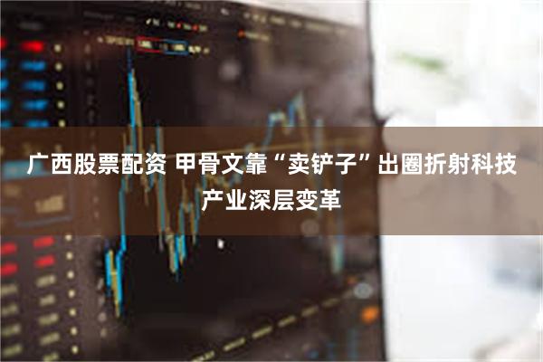 广西股票配资 甲骨文靠“卖铲子”出圈折射科技产业深层变革