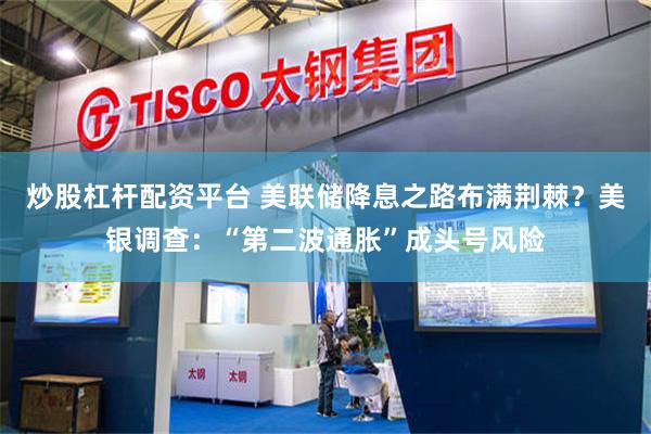 炒股杠杆配资平台 美联储降息之路布满荆棘？美银调查：“第二波通胀”成头号风险